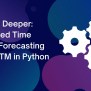 Delving Deeper: Advanced Time Series Forecasting With LSTM In Python - Code With C