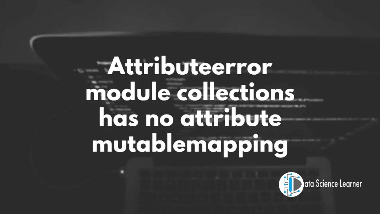 Attributeerror: Module Collections Has No Attribute Mutablemapping