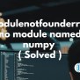 Modulenotfounderror: No Module Named Numpy ( Solved )
