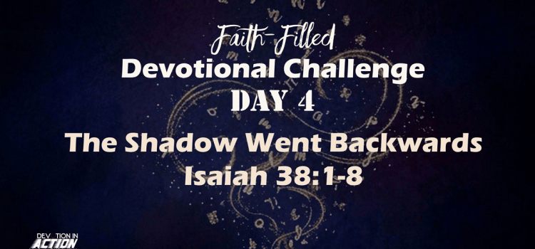 Faith-Filled Day 4: The Shadow Went Backwards – Isaiah 38:1-8 Faith-Filled Day 4: The Shadow Went Backwards – Isaiah 38:1-8