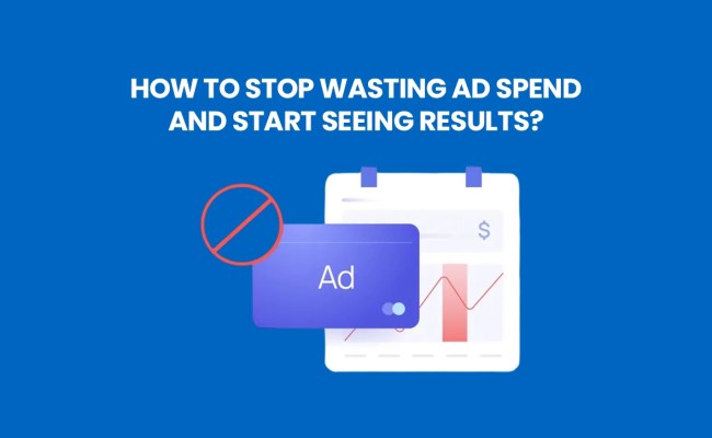 How To Stop Wasting Ad Spend And Start Seeing Results?