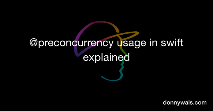 @preconcurrency utilization in swift defined – Donny Wals