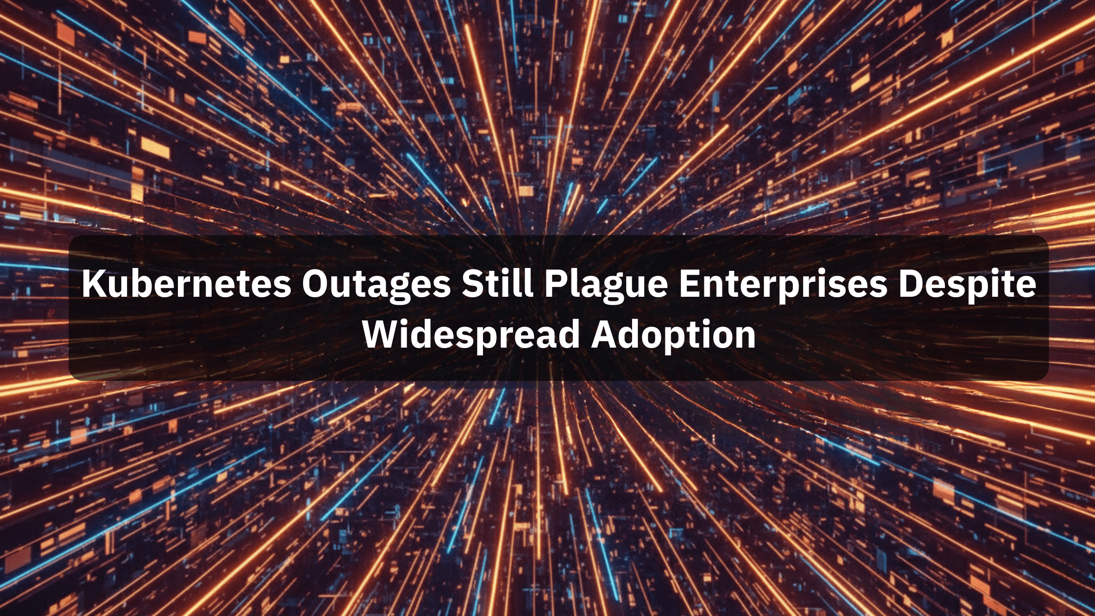 Kubernetes Outages Still Plague Enterprises Despite Widespread Adoption