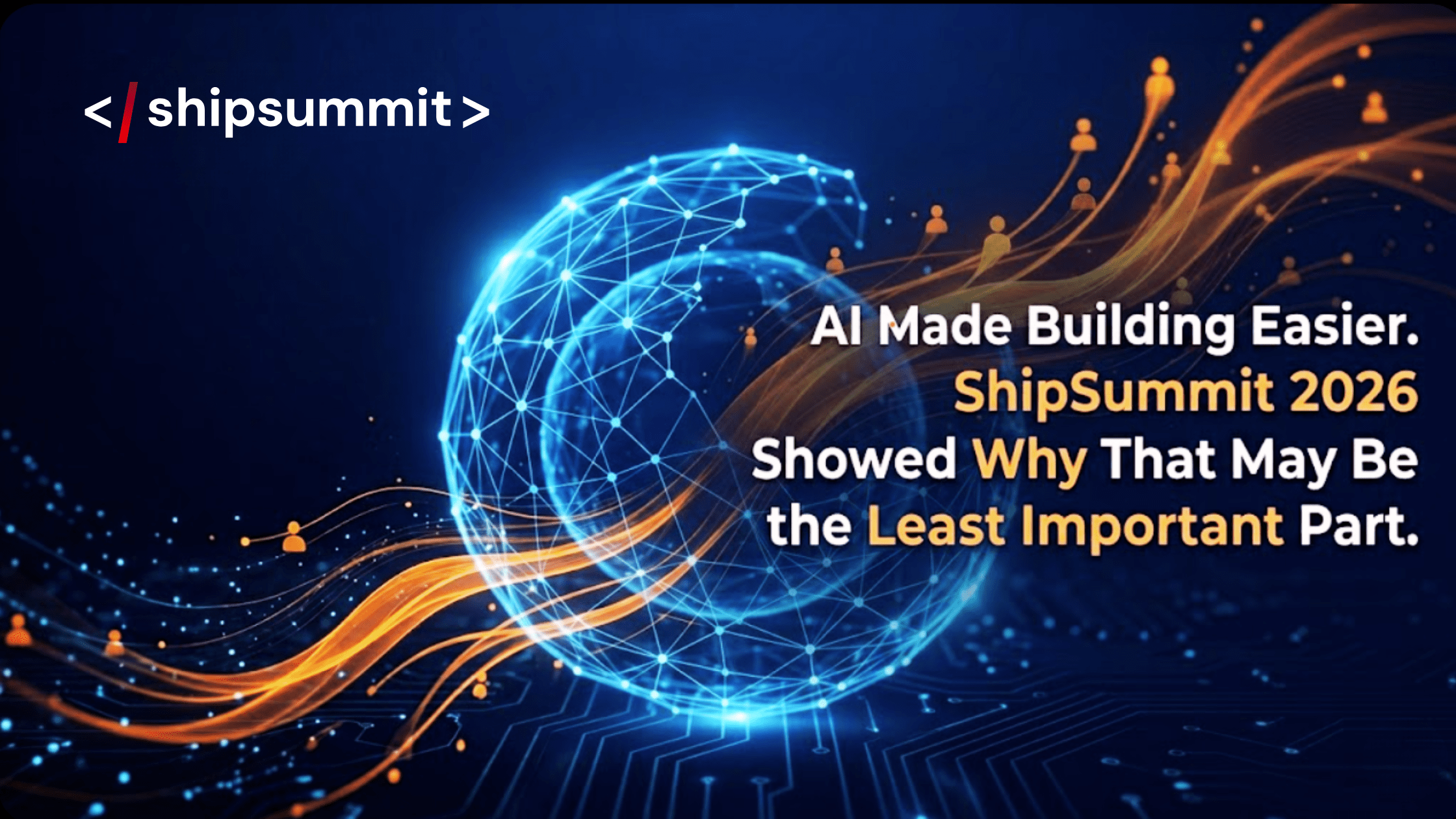 AI Made Building Easier. ShipSummit 2026 Showed Why That May Be the Least Important Part.
