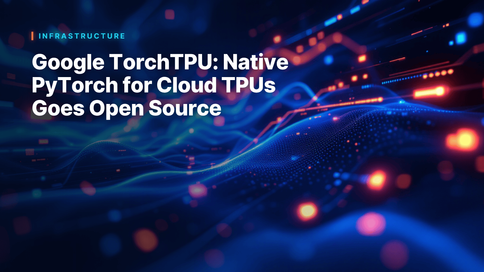 Google TorchTPU: Native PyTorch for Cloud TPUs Goes Open Source