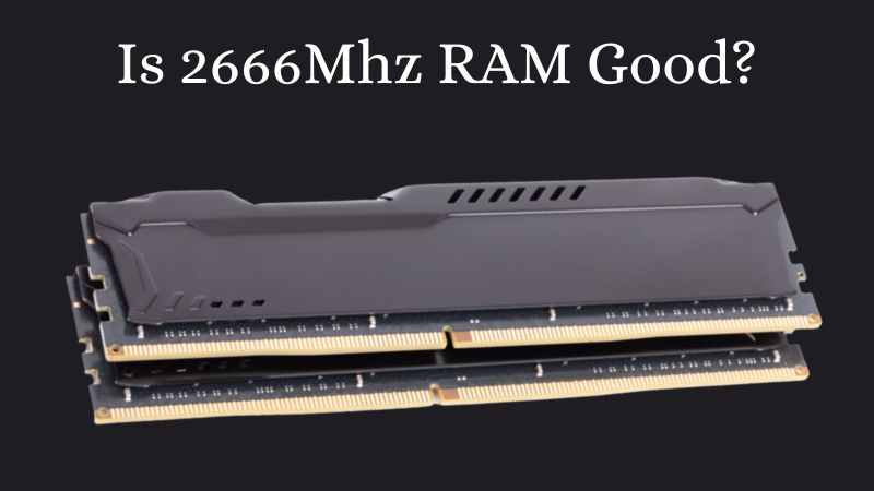 Is 2666MHz RAM Good Performance And Suitability Explained Is 2666Mhz RAM Good 