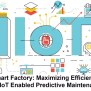 Maximizing Efficiency With IoT Enabled Predictive Maintenance