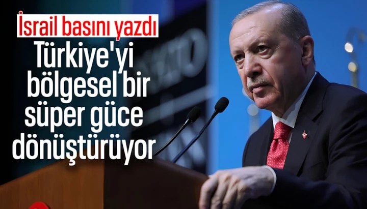 İsrail Basınından Çarpıcı İtiraf: Erdoğan Türkiye'yi Bölgesel Süper Güce Dönüştürüyor