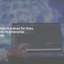 Essential Practices For Data Security In Enterprise Settings