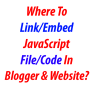 Where To Link/Embed JavaScript File/Code In Blogger And Website ...