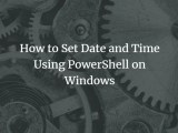 How To Set Date And Time Using Powershell On Windows