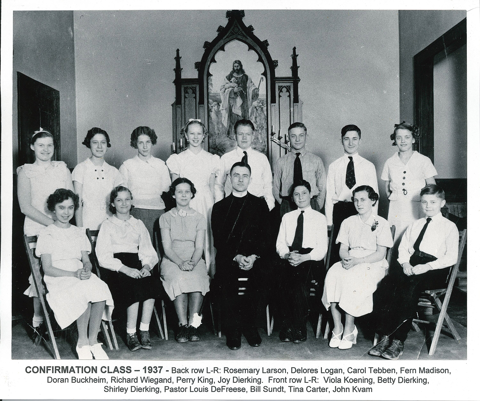 1937 Confirmation Front Row Viola Koeing, Betty Dierking, Shirley Dierking, Pastor Louis DeFreese, Bill Sundt, Tina Carter, John Kvam Back Row Rosemary Larson, Delores Logan, Carol Tebben, Ferrn Madison, Doran Buckheim, Richard Wiegand, Perry King, Joy Dierking