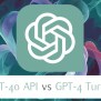 GPT-4o API Vs GPT-4 Turbo Quick Comparison And Overview - Geeky Gadgets