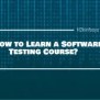 How To Learn A Software Testing Course?