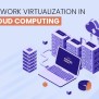 A Guide To Network Virtualization In Cloud Computing