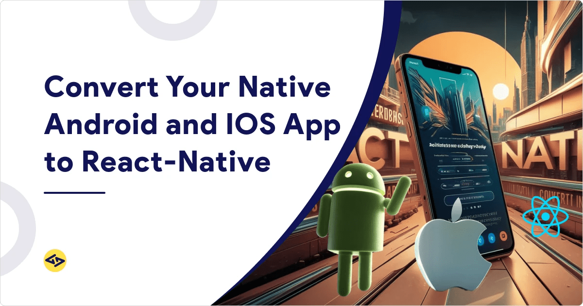 How to Convert Your Native Android and iOS App to React-Native?