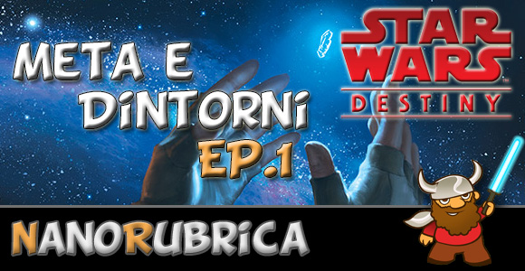 [NanoRubrica] Meta e Dintorni: Star Wars Destiny Ep.1