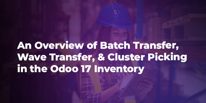 An Overview of Batch Transfer, Wave Transfer, & Cluster Picking in the Odoo 17 Inventory (1) An Overview of Batch Transfer, Wave Transfer, & Cluster Picking in the Odoo 17 Inventory (1)