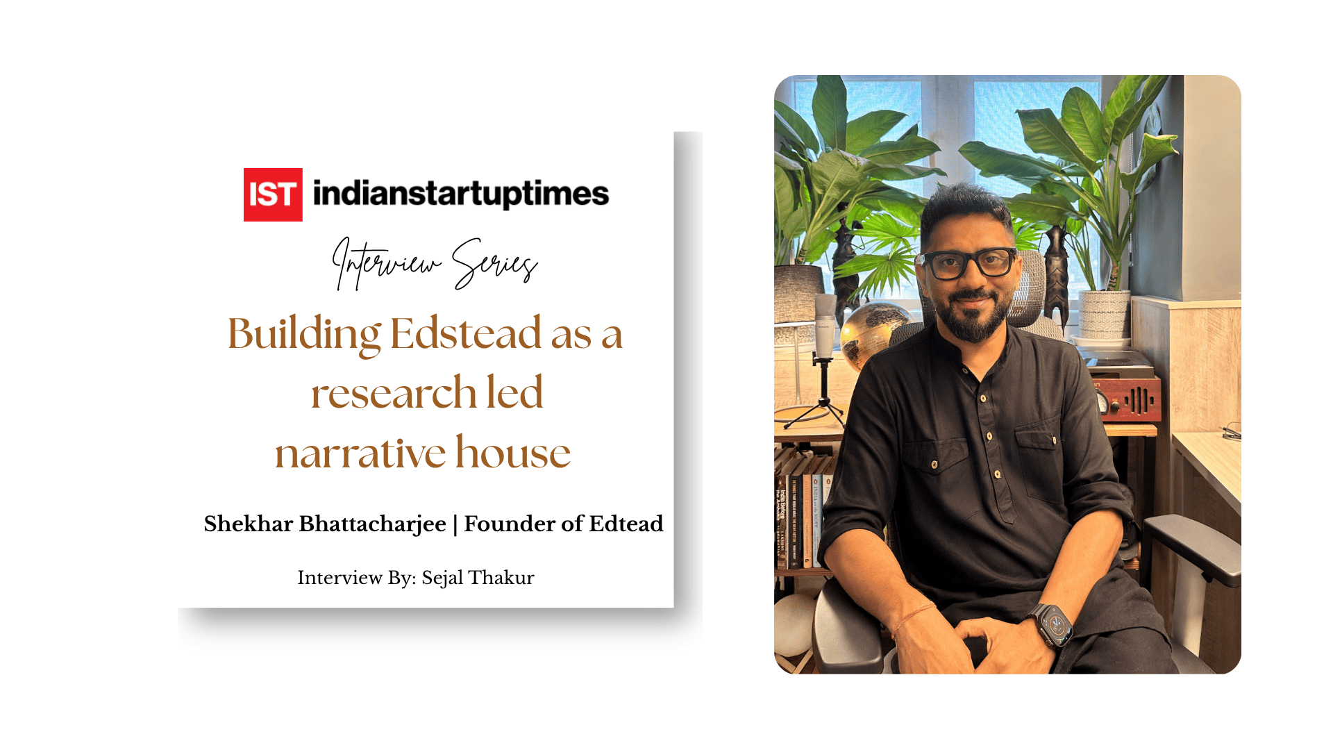 From campus documentaries to sectorwide storytelling: Shekhar on building Edstead as a research led narrative house