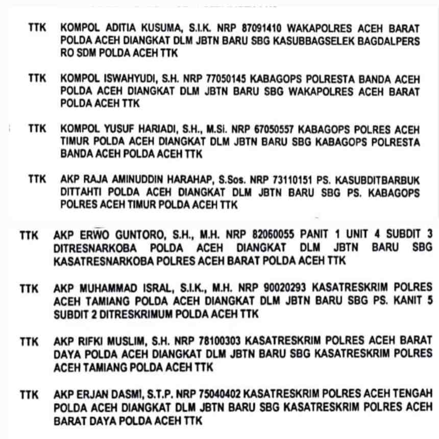 Polda Aceh melakukan mutasi perwira menengah dan pertama. Di antaranya Wakapolres Aceh Barat, Wakapolres Aceh Jaya dan Wakapolres Aceh Timur, sejumlah Kasat Reskrim, Kabag Ops, Kasat Resnarkoba serta para Kapolsek | INFOACEH.net Polda Aceh melakukan mutasi perwira menengah dan pertama. Di antaranya Wakapolres Aceh Barat, Wakapolres Aceh Jaya dan Wakapolres Aceh Timur, sejumlah Kasat Reskrim, Kabag Ops, Kasat Resnarkoba serta para Kapolsek
