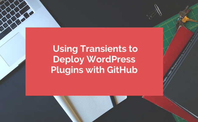 Using Transients To Deploy WordPress Plugins With GitHub