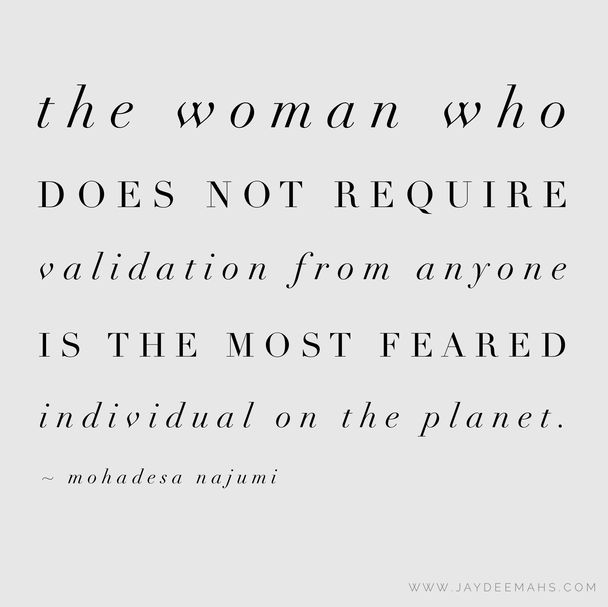 The woman who does not require validation from anyone is the most feared individual on the planet. ~ www.JayDeeMahs.com