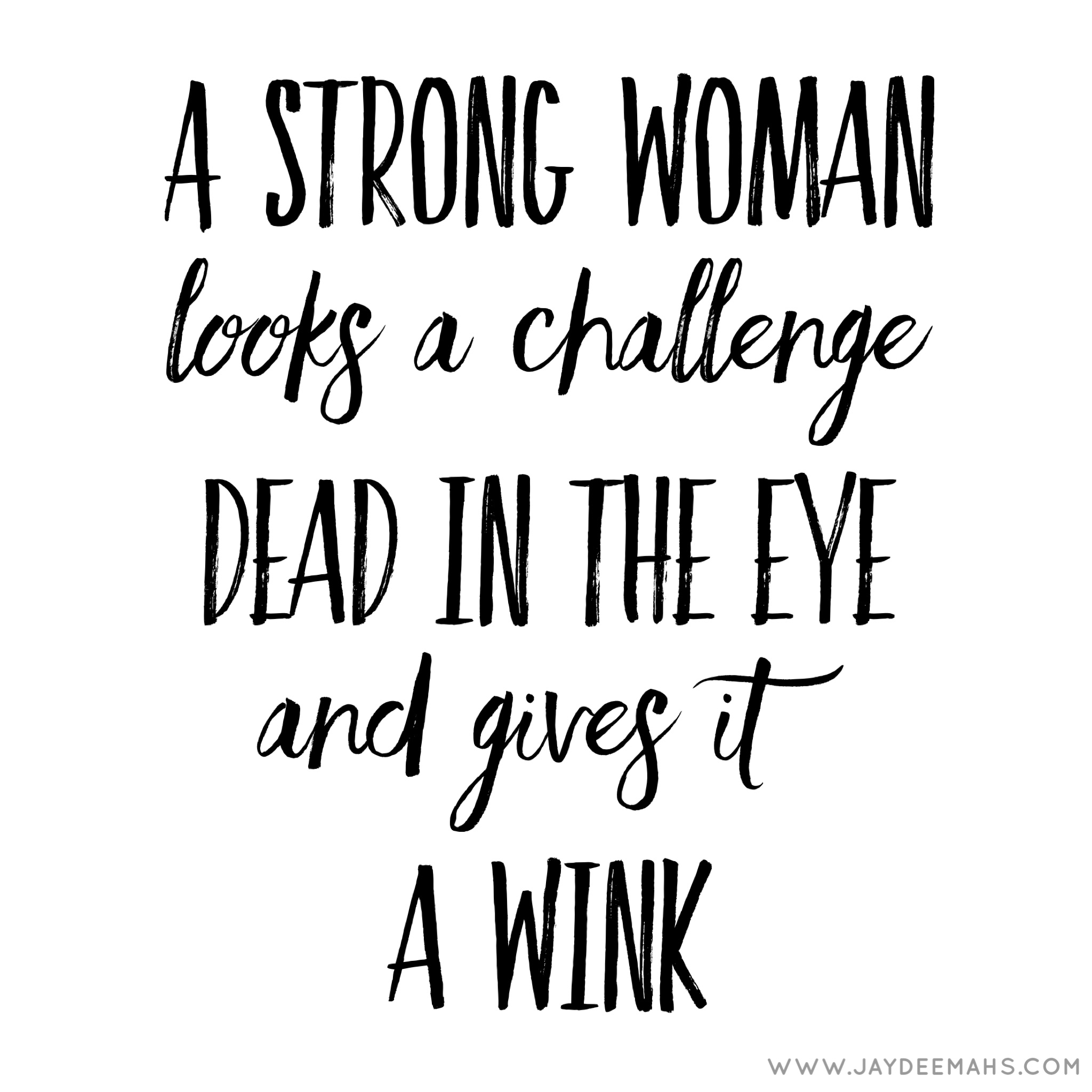 A strong woman looks a challenge dead in the eye and gives it a wink. www.JayDeeMahs.com