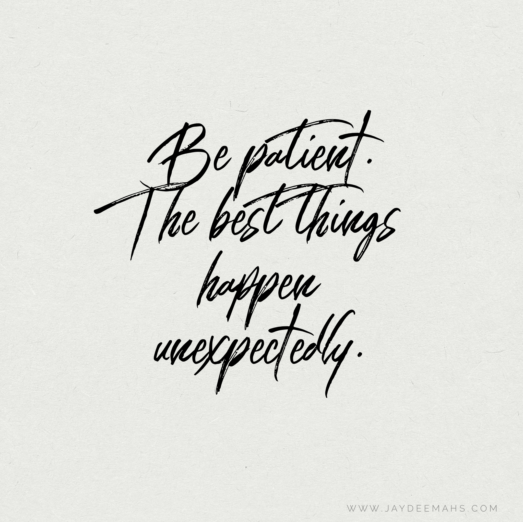 Be patient. The best things happen unexpectedly. ~ www.JayDeeMahs.com