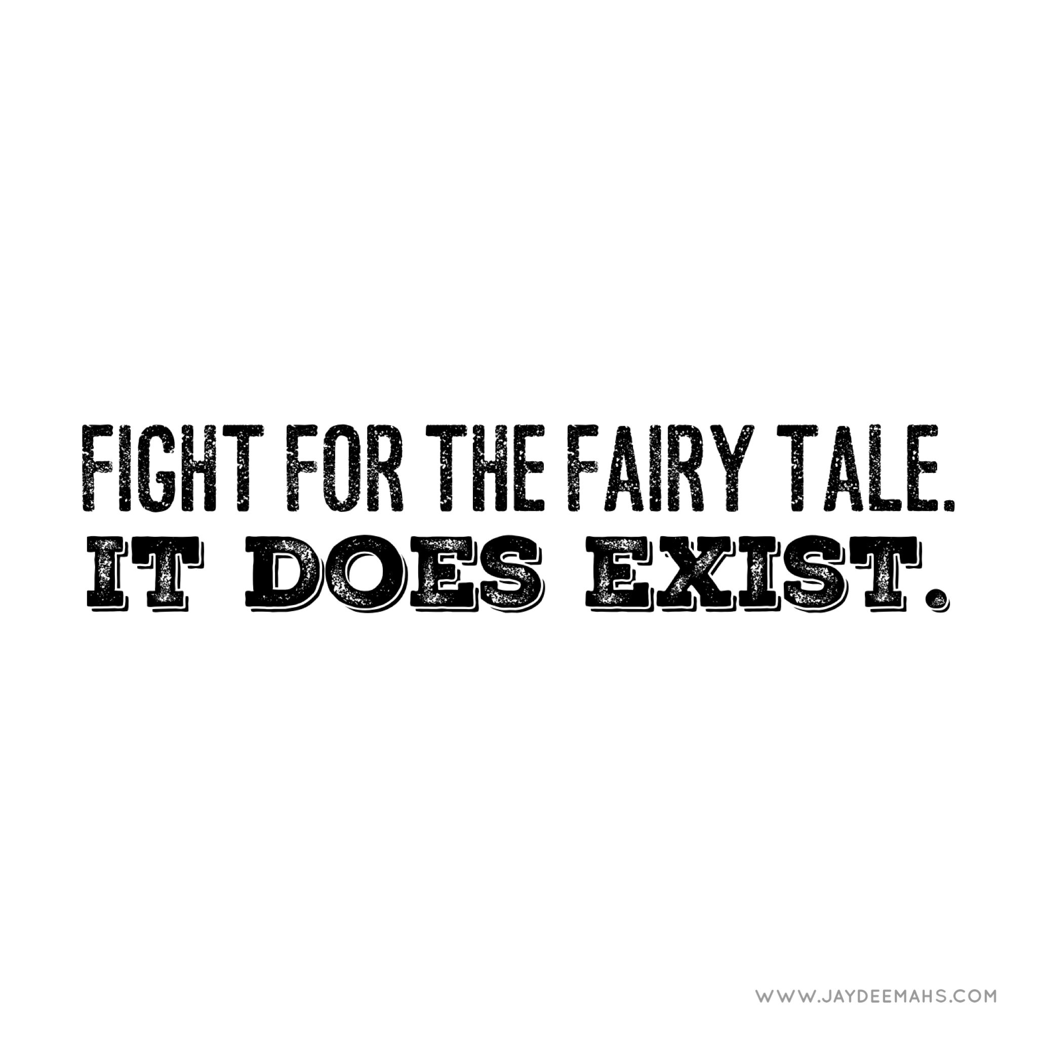 Fight for the fairy tale. It does exist. ~ www.JayDeeMahs.com