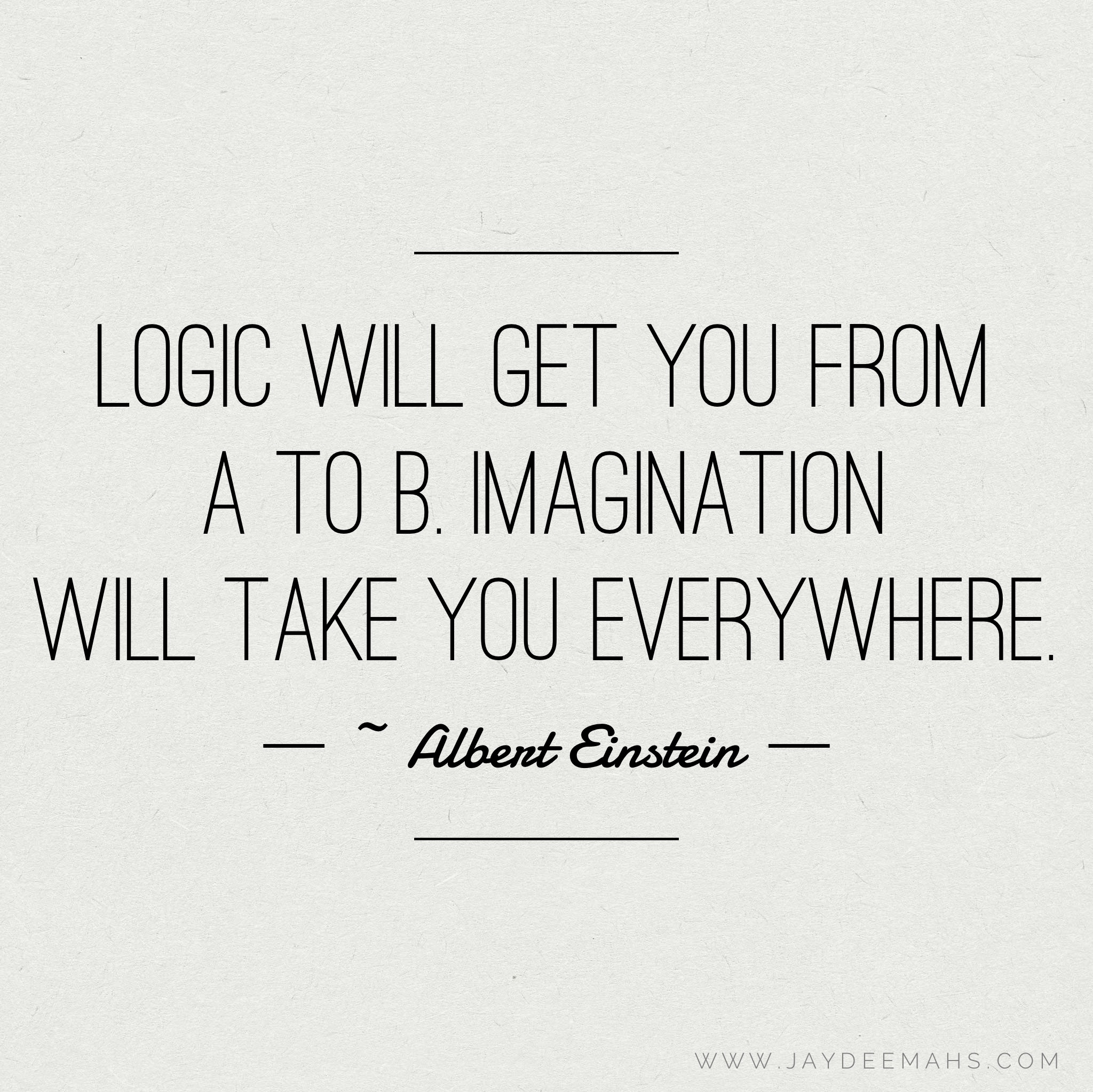 Logic will get you from A to B. Imagination will take you everywhere. ~ www.JayDeeMahs.com