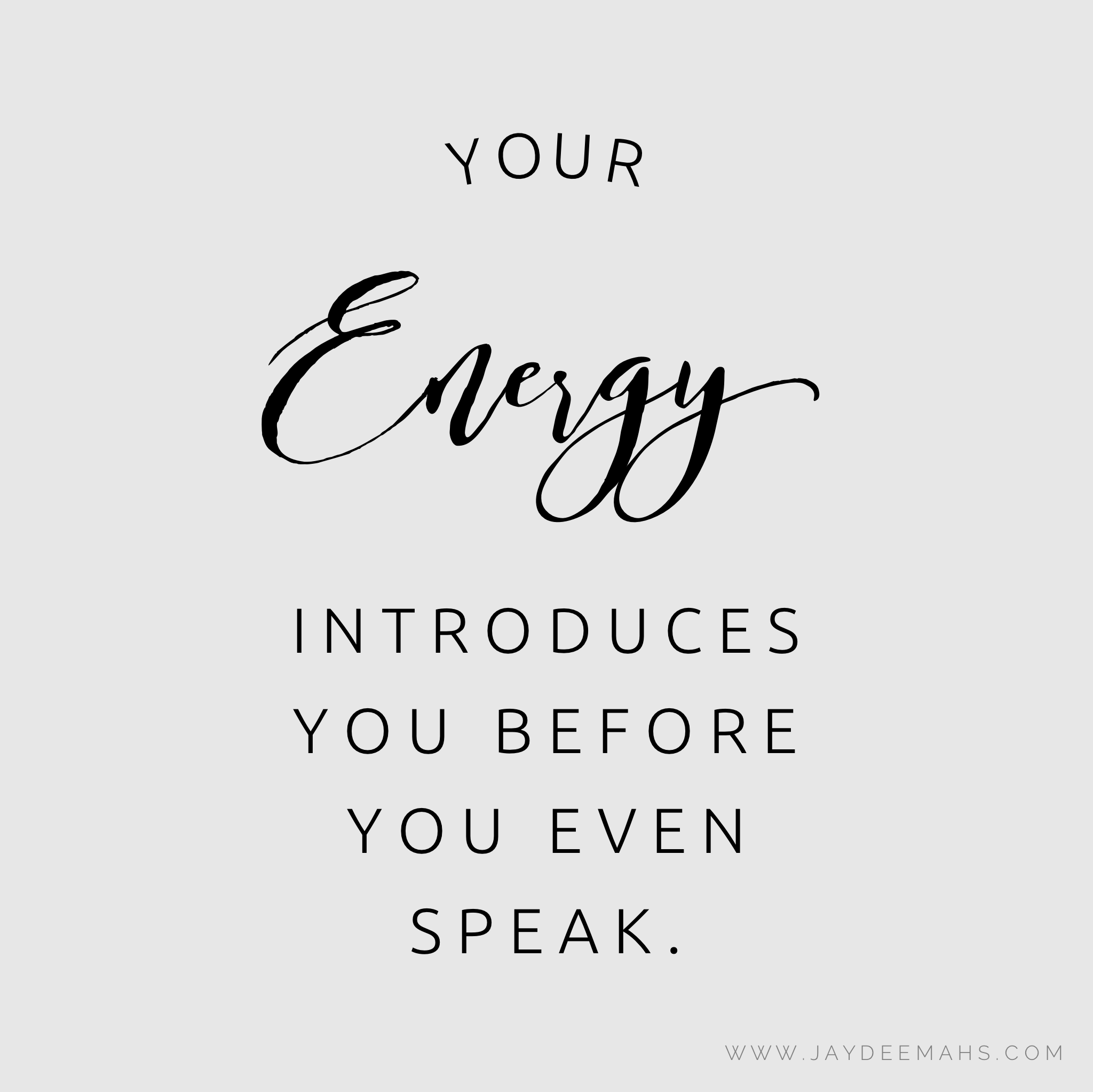 Your energy introduces you before you even speak. ~ www.JayDeeMahs.com