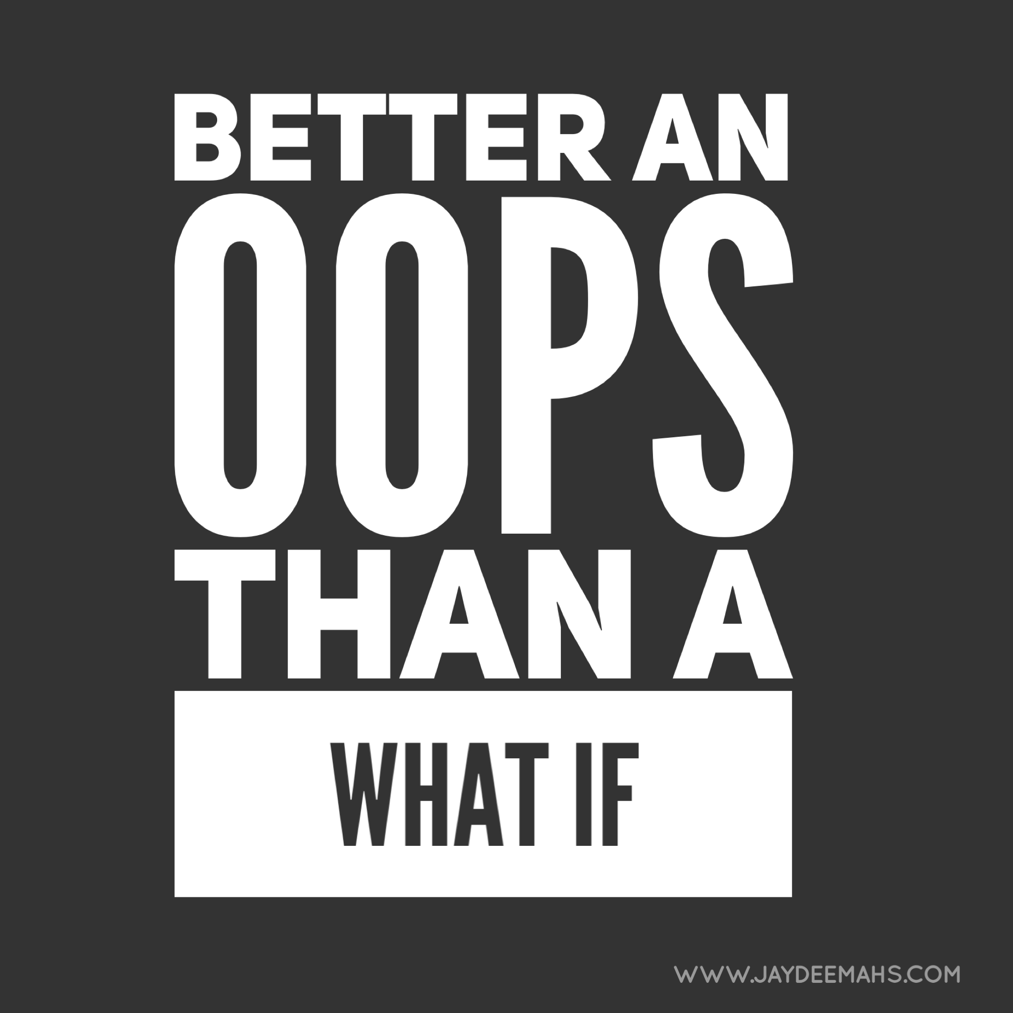 Better an oops than a what it ~ www.JayDeeMahs.com