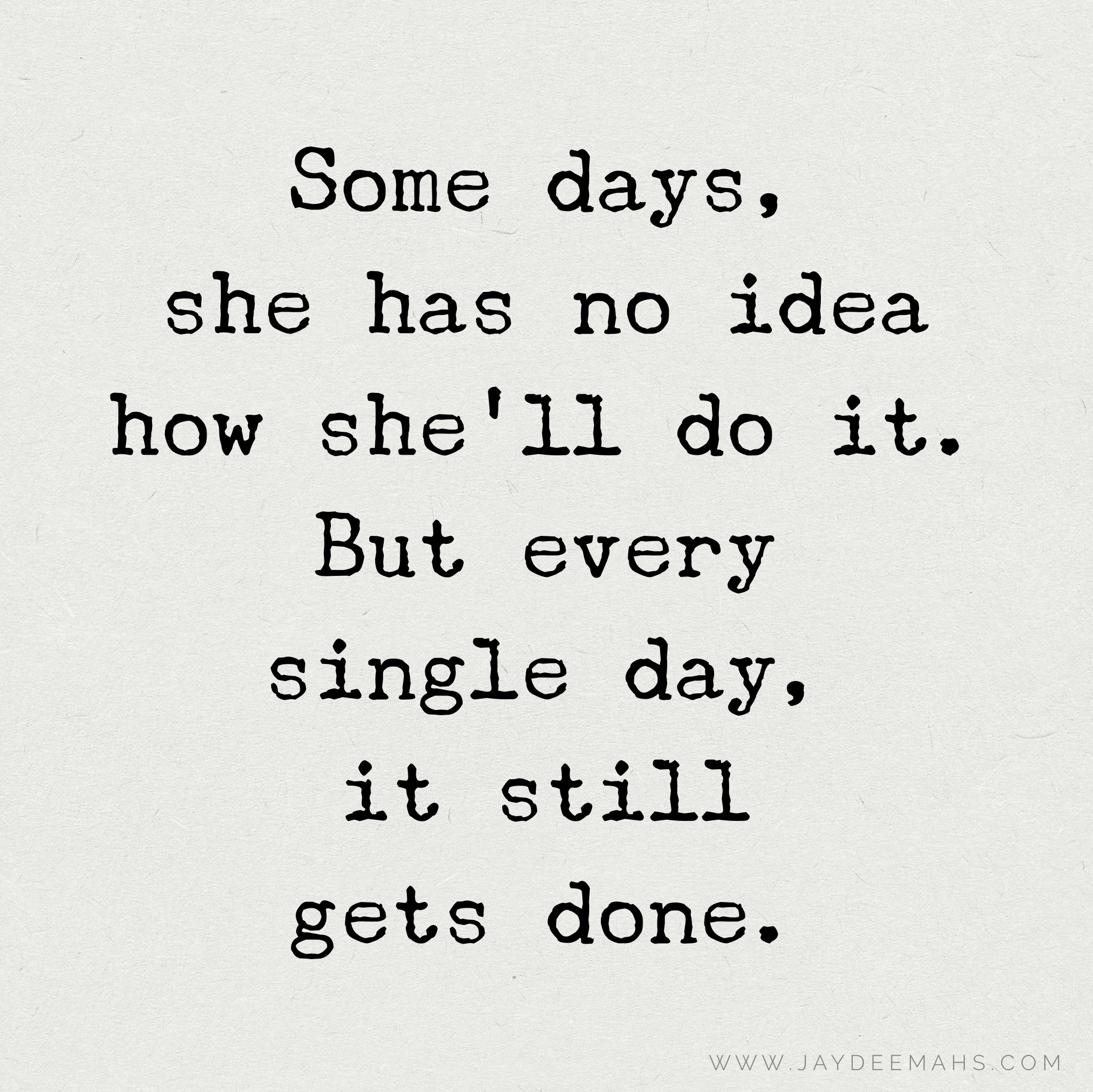 Some days, she has no idea how she'll do it. But every single day, it still gets done. ~ www.JayDeeMahs.com