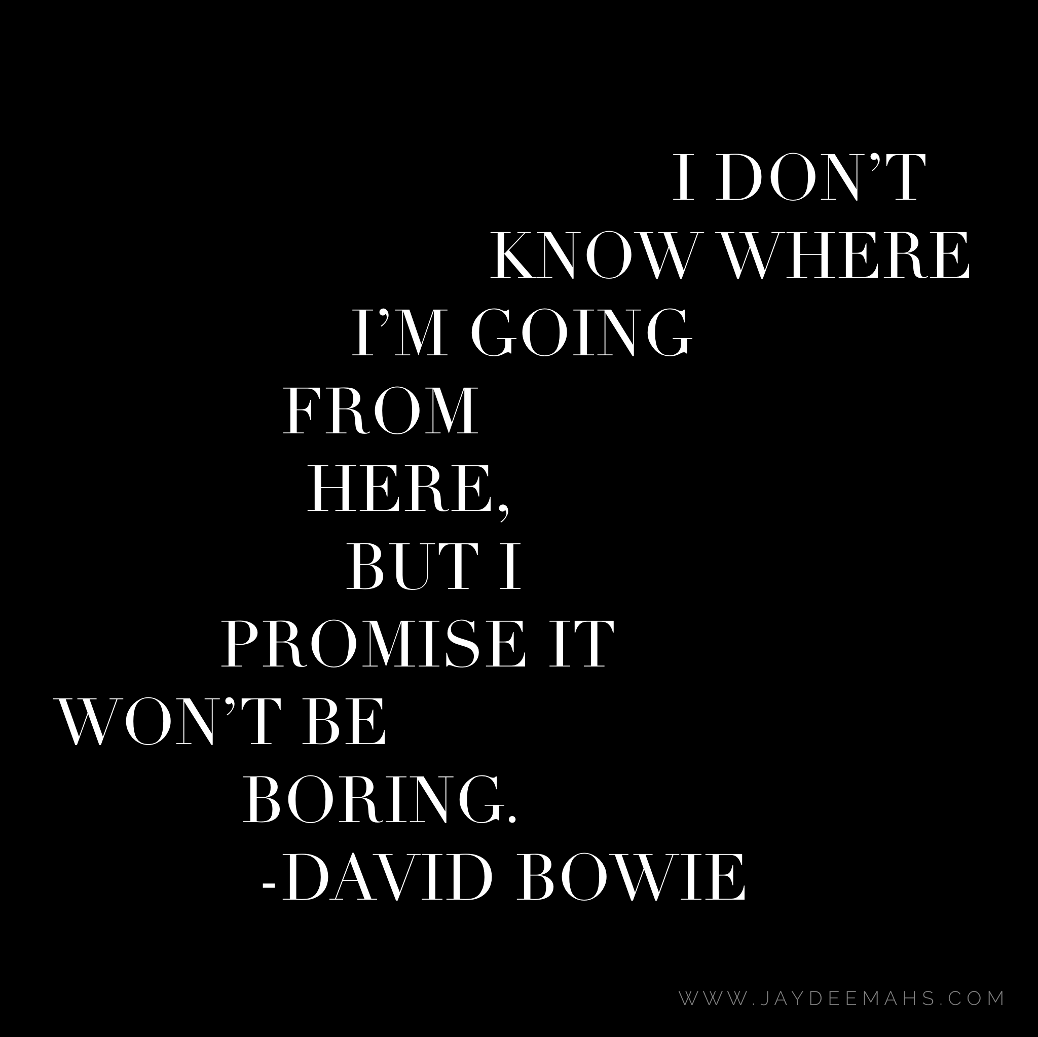 I don't know where I'm going from here, but I promise it won't be boring. ~ www.JayDeeMahs.com