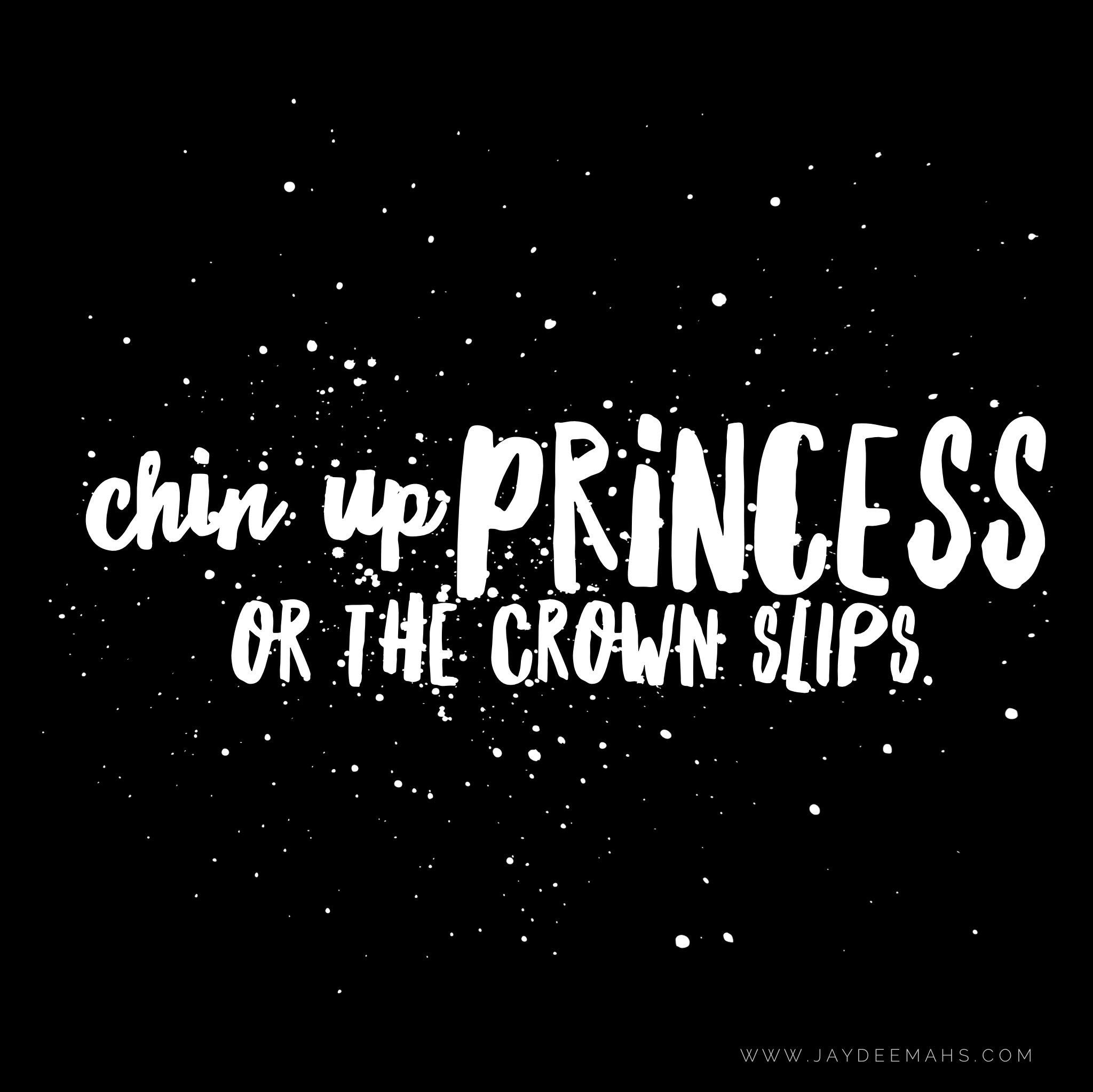 Chin up princess, or the crown slips. ~ www.JayDeeMahs.com