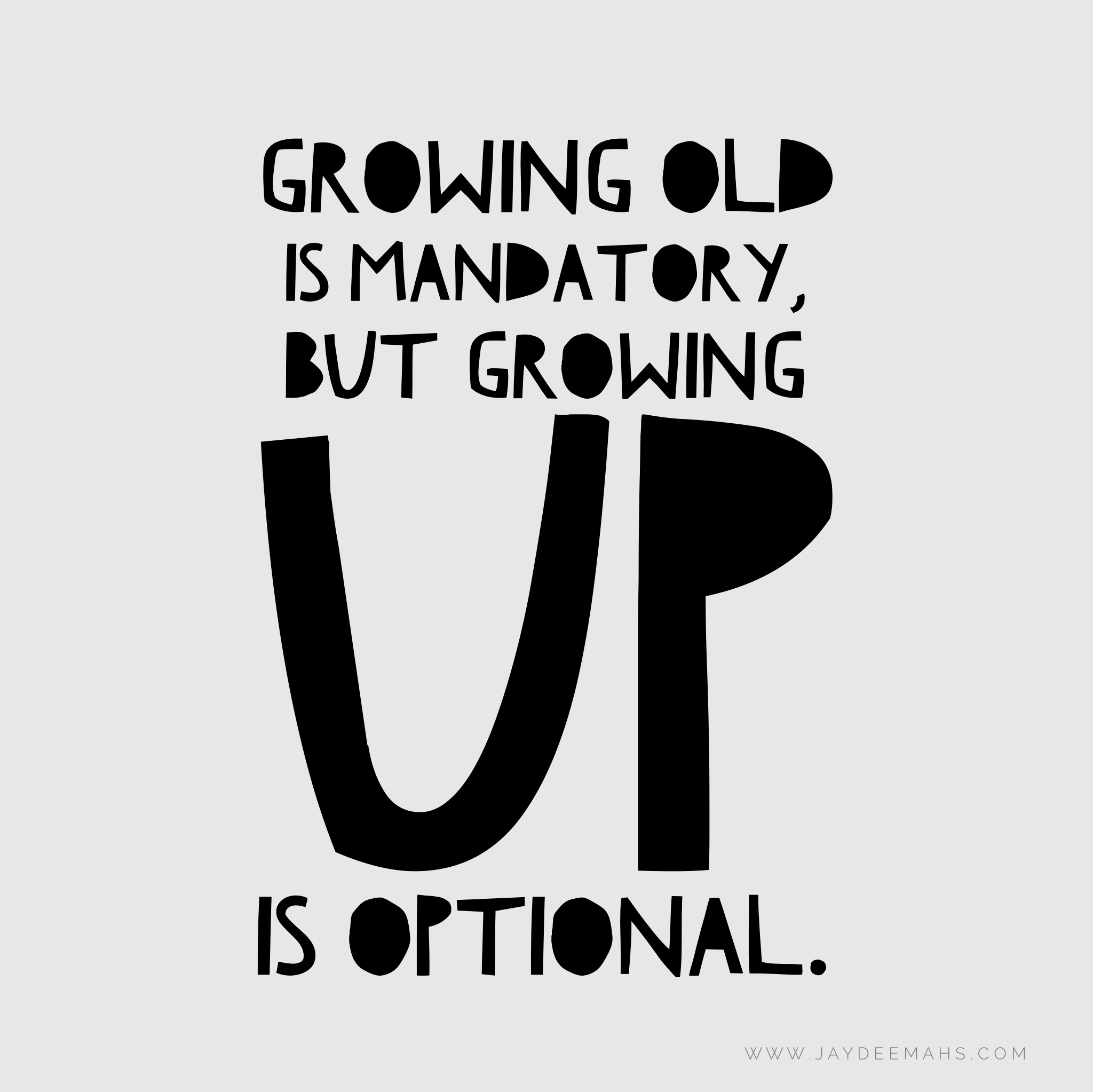 Growing old is mandatory, but growing up is optional. ~ www.JayDeeMahs.com