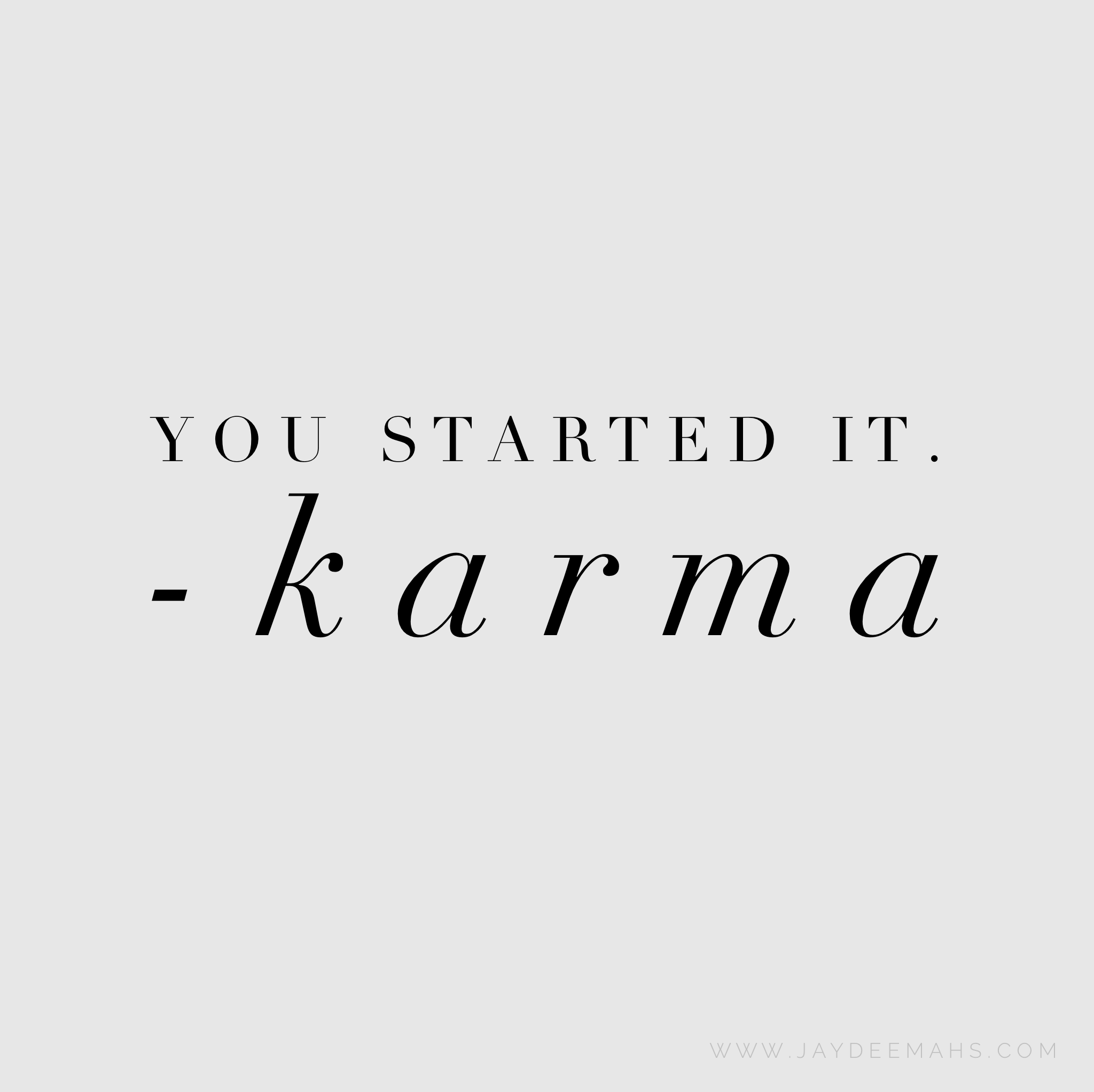 You started it. Karma ~ www.JayDeeMahs.com