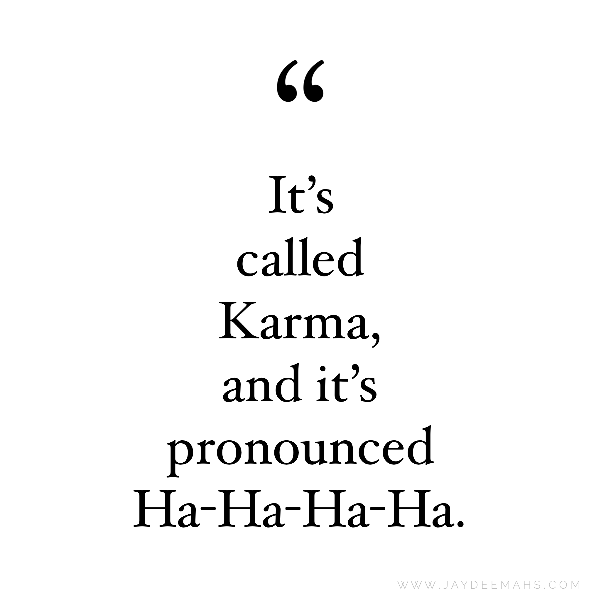 It's called karma, and it's pronounced ha-ha-ha-ha. ~ www.JayDeeMahs.com