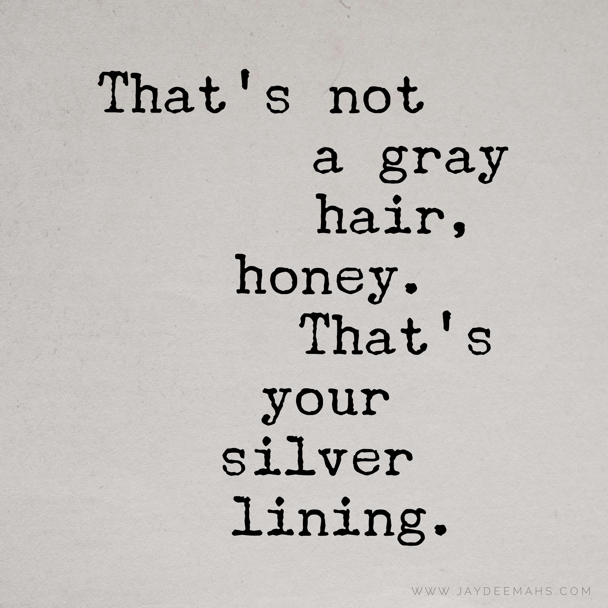 That's not a gray hair, honey. That's your silver lining. ~www.JayDeeMahs.com
