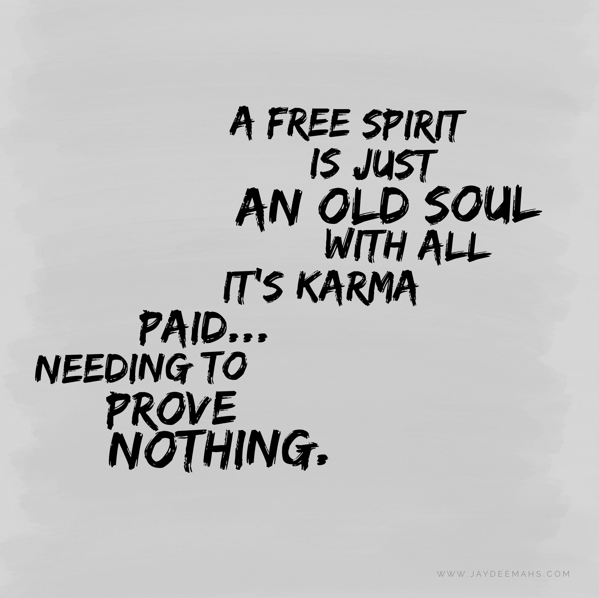A free spirit is just an old soul with all it's karma paid... needing to prove nothing. ~www.JayDeeMahs.com