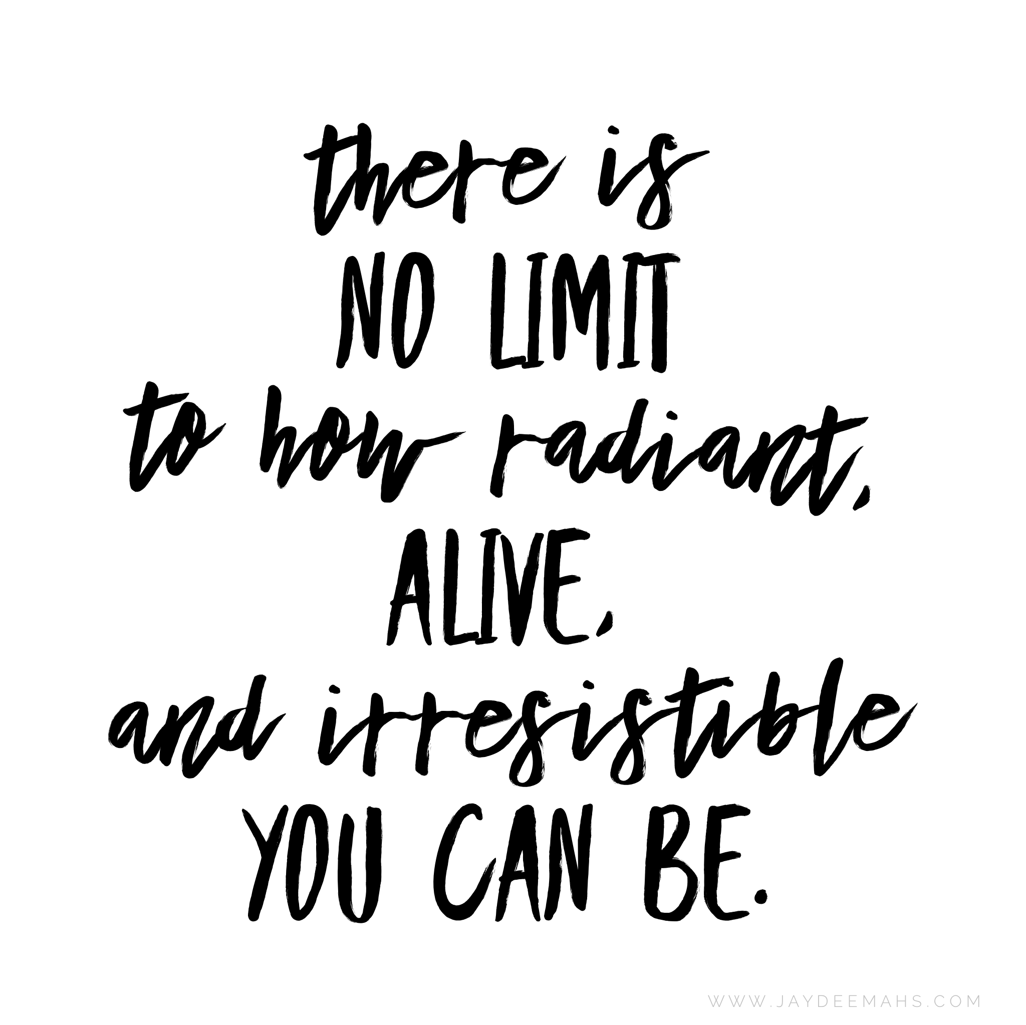 There is no limit to how radiant, alive, and irresistible you can be. ~www.JayDeeMahs.com