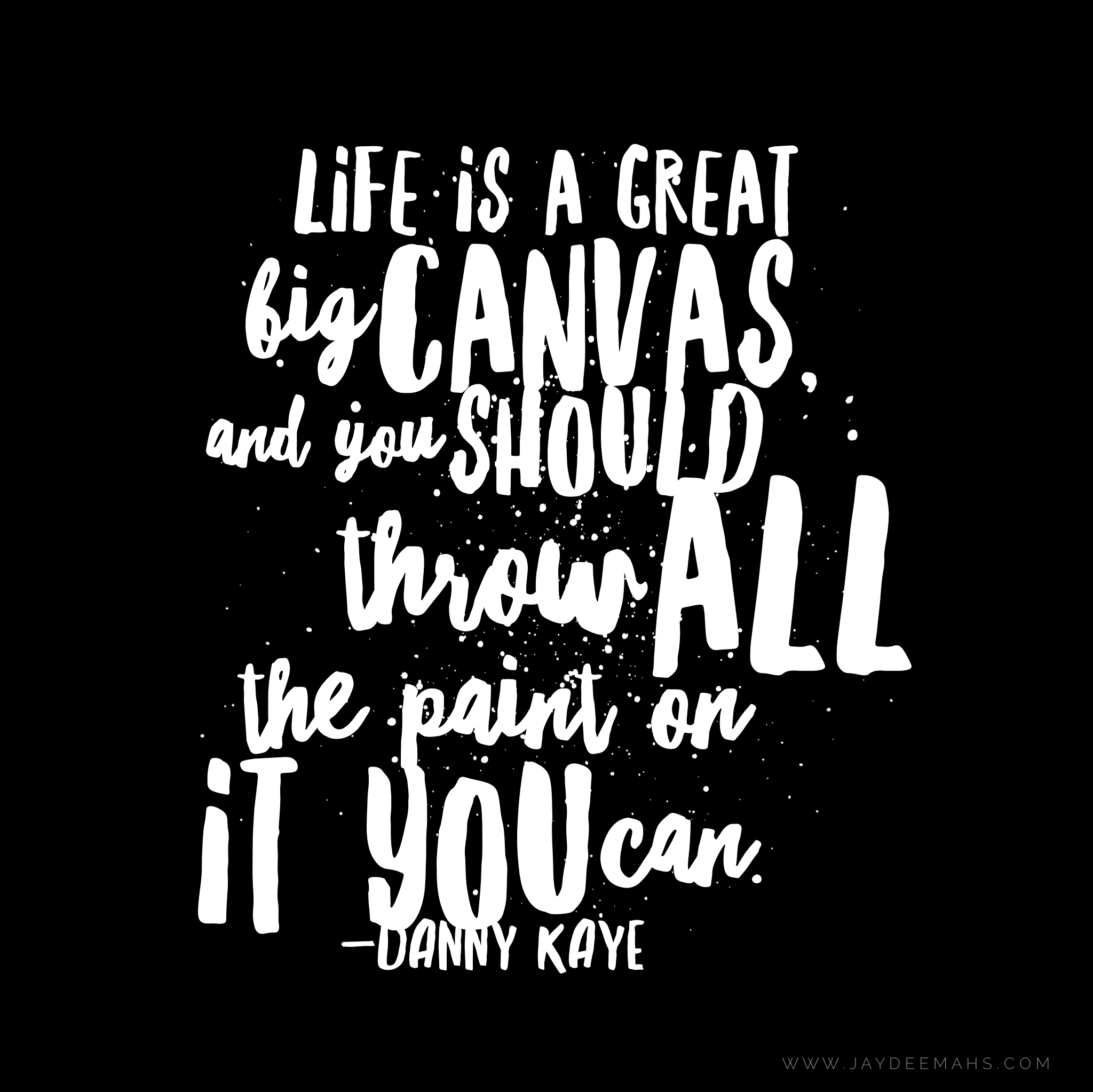Life is a great big canvas, and you should throw all the paint on it you can. ~www.JayDeeMahs.com