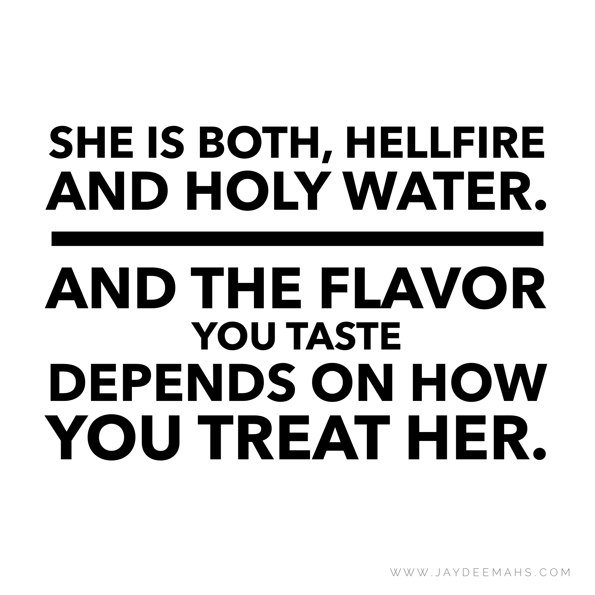 She is both, hellfire and holy water. And the flavor you taste depends on how you treat her.
