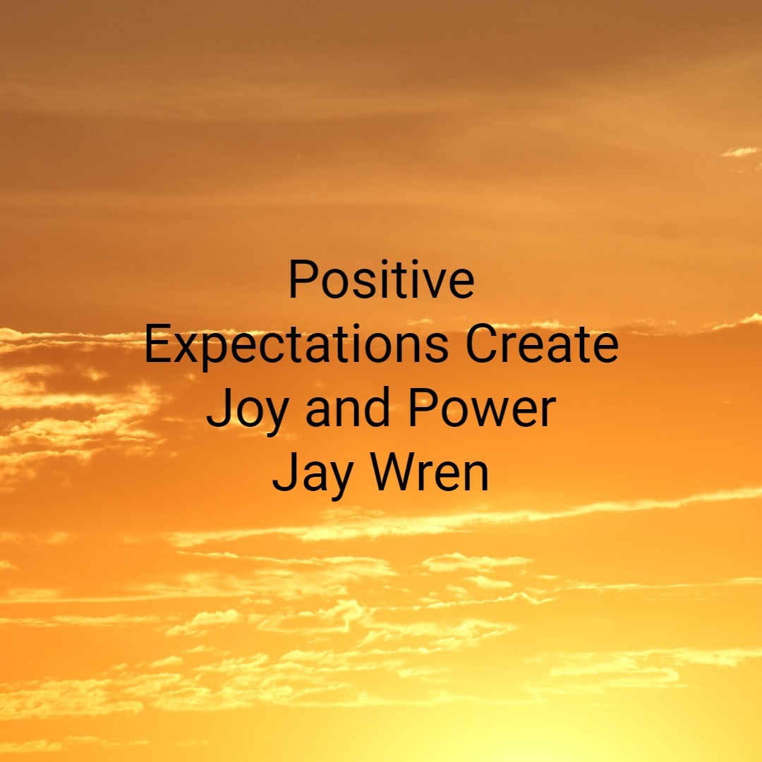 Positive Expectations Create Joy and Power Jay Wren