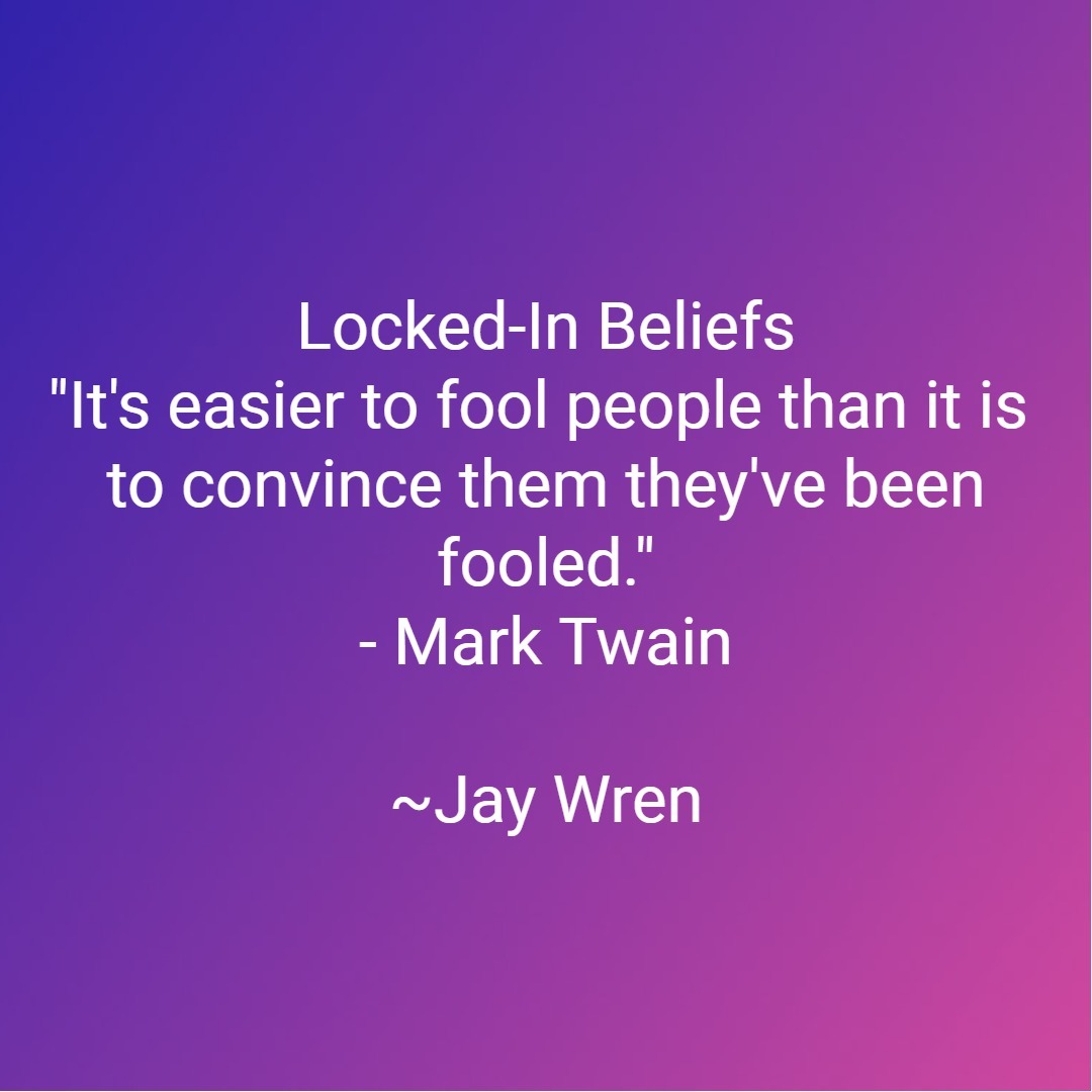 "It's easier to fool people than it is to convince them they've been fooled." - Mark Twain