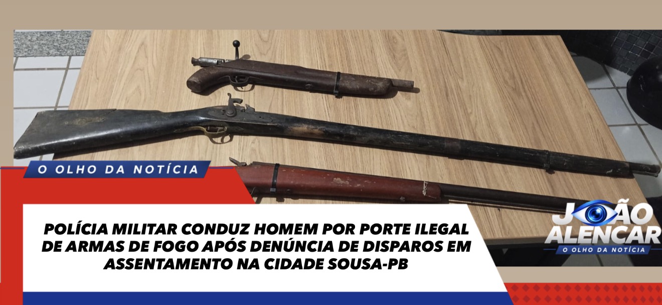 POLÍCIA MILITAR CONDUZ HOMEM POR PORTE ILEGAL DE ARMAS DE FOGO APÓS DENÚNCIA DE DISPAROS EM ASSENTAMENTO NA CIDADE SOUSA-PB