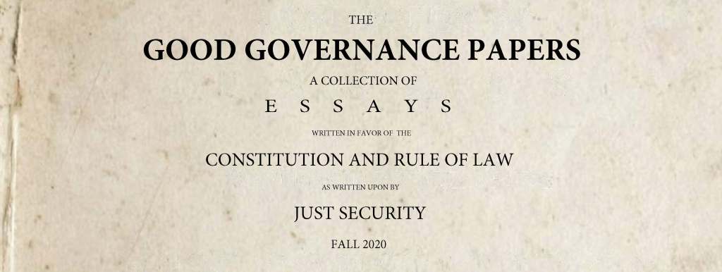 A piece of parchment reading, "The Good Governance Papers - A Collection of Essays - Written in favor of the Constitution and Rule of Law - As written upon by Just Security - Fall 2020"