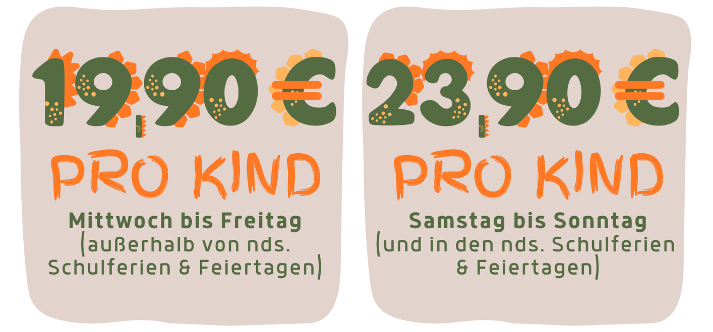 19,90€ pro Kind Mi - Fr (außerhalb der nds. Schulferien & Feiertagen) 23,90 € pro Kind Sa - So (+ in den nds. Schulferien & Feiertagen)