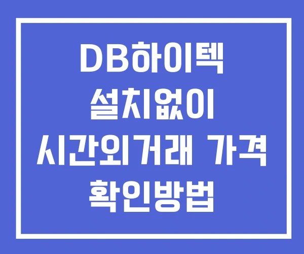 DB하이텍 시간외 단일가 거래 및 뉴스 공시 보는방법 설치X DB하이텍 시간외 단일가 거래 및 뉴스 공시 보는방법 설치X