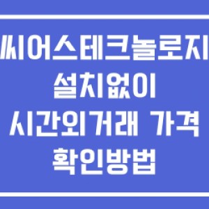 씨어스테크놀로지 시간외 단일가 거래 및 뉴스 공시 보는법 설치없이 씨어스테크놀로지 시간외 단일가 거래 및 뉴스 공시 보는법 설치없이